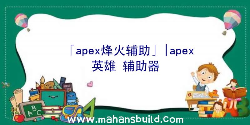 「apex烽火辅助」|apex英雄